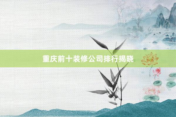 重庆前十装修公司排行揭晓