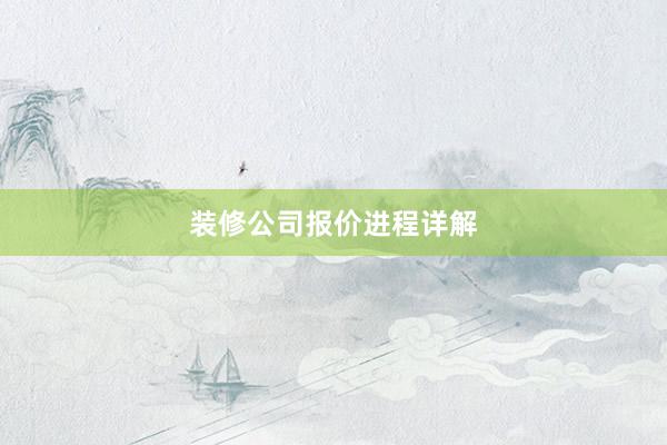 装修公司报价进程详解