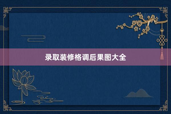 录取装修格调后果图大全