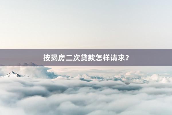 按揭房二次贷款怎样请求？