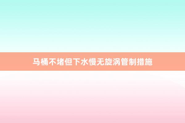 马桶不堵但下水慢无旋涡管制措施