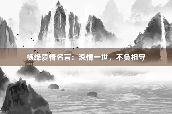 杨绛爱情名言：深情一世，不负相守