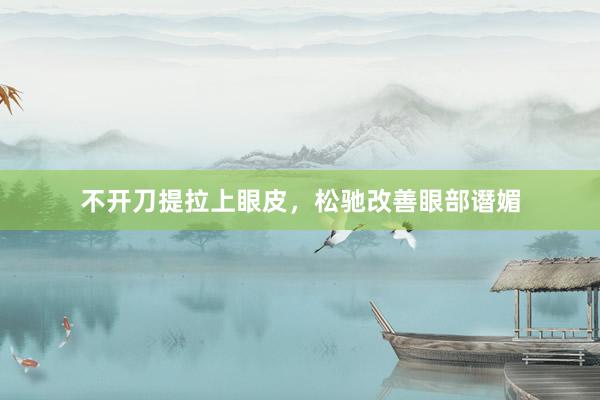 不开刀提拉上眼皮，松驰改善眼部谮媚