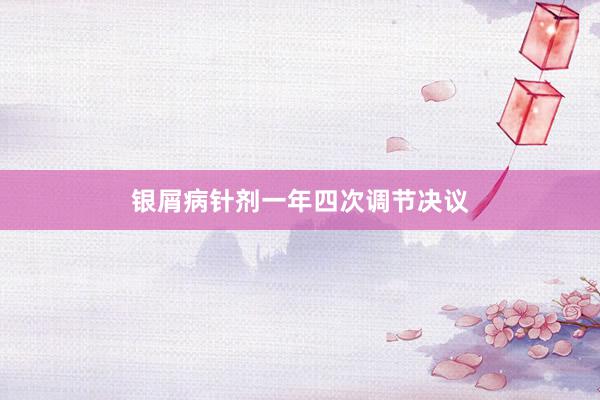 银屑病针剂一年四次调节决议