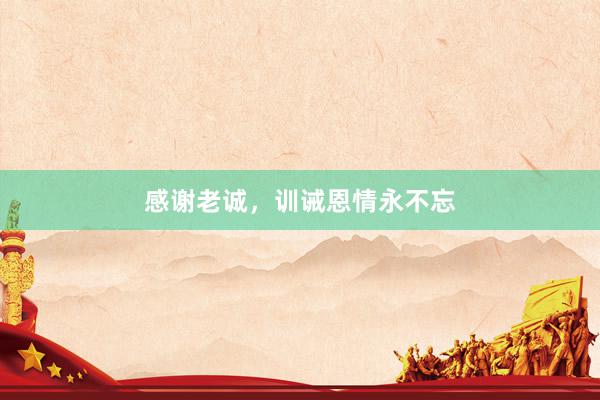 感谢老诚，训诫恩情永不忘