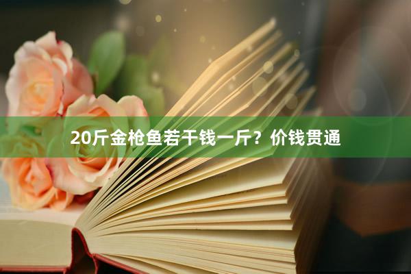 20斤金枪鱼若干钱一斤?价钱贯通