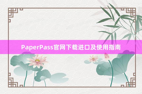 PaperPass官网下载进口及使用指南