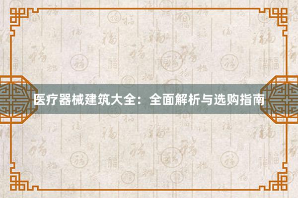 医疗器械建筑大全：全面解析与选购指南